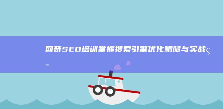 网奇SEO培训：掌握搜索引擎优化精髓与实战策略